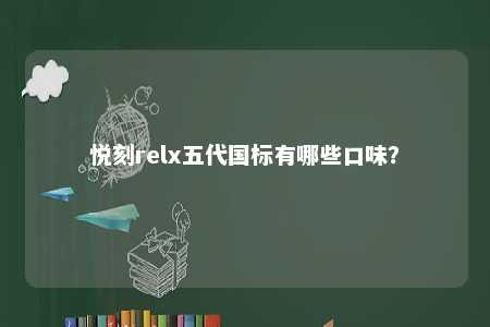 悦刻relx五代国标有哪些口味
？ 